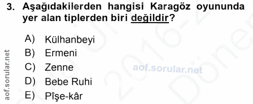 3. soru: Aşağıdakilerden hangisi Karagöz oyununda yer alan tiplerden biri değildir? A) Külhanbeyi B) Ermeni Zenne D) Bebe Ruhi…