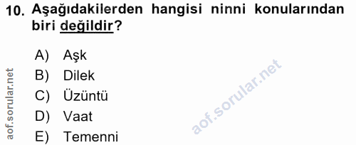 10. soru: Aşağıdakilerden hangisi ninni konularından biri değildir? A) Aşk B) Dilek C) Üzüntü D) Vaat E) Temenni
