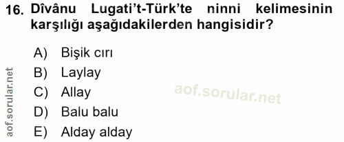 16. soru: Dîvânu Lugati't-Türk'te ninni kelimesinin karşılığı aşağıdakilerden hangisidir? A) Bişik cırı B) Laylay C) Allay D) B…