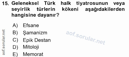 15. soru: Geleneksel Türk halk tiyatrosunun veya seyirlik türlerin kökeni aşağıdakilerden hangisine dayanır? A) Efsane B) Şaman…