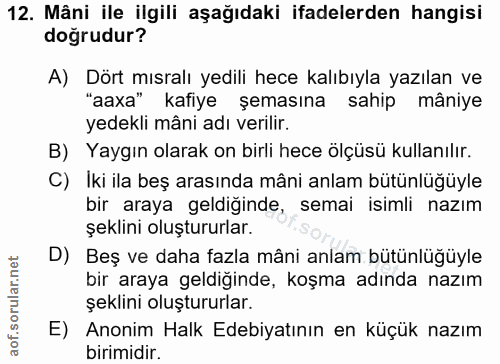 12. soru: Mâni ile ilgili aşağıdaki ifadelerden hangisi doğrudur? A) Dört mısralı yedili hece kalıbıyla yazılan ve "aaxa" kafiy…