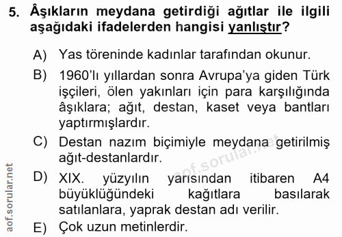 5. soru: Äşıkların meydana getirdiği ağıtlar ile ilgili aşağıdaki ifadelerden hangisi yanlıştır? A) Yas töreninde kadınlar tar…