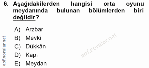 6. soru: Aşağıdakilerden hangisi | orta oyunu meydanında bulunan bölümlerden biri değildir? A) Arzbar B) Mevki C) Dükkân D) Ka…