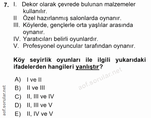 7. soru: I. Dekor olarak çevrede bulunan malzemeler kullanılır. || Ozel hazırlanmış salonlarda oynanır. III. Köylerde, gençler…