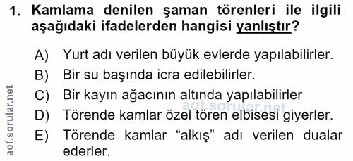 1. soru: Kamlama denilen şaman törenleri ile ilgili aşağıdaki ifadelerden hangisi yanlıştır? A) Yurt adı verilen büyük evlerde…