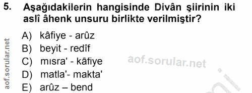 5. soru: Aşağıdakilerin hangisinde Divân şiirinin iki asli âhenk unsuru birlikte verilmiştir? A) kâfiye - arûz B) beyit - redi…