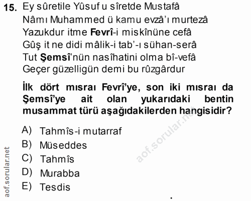15. soru: Ey sûretile Yûsuf u sîretde Mustafâ Nâmı Muhammed ü kamu evzâ'ı murtezâ Yazukdur itme Fevrî-i miskînüne cefâ Güş it n…