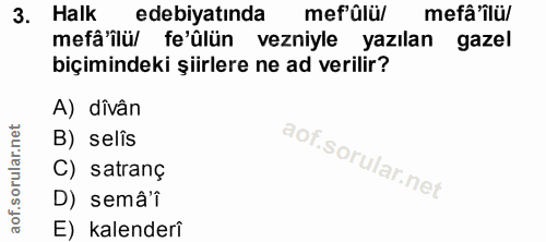 3. soru: Halk edebiyatında mef ûlü/ mefâ'îlü/ mefâ'ilü/ fe'ülün vezniyle yazılan gazel biçimindeki şiirlere ne ad verilir? A)…