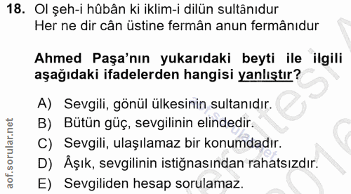 18. soru: Ol şeh-i hûbân ki iklim-i dilün sultânıdur Her ne dir cân üstine fermân anun fermânıdur Ahmed Paşa'nın yukarıdaki bey…