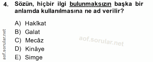 4. soru: Sözün, hiçbir ilgi bulunmaksızın başka bir anlamda kullanılmasına ne ad verilir? A) Hakikat B) Galat C) Mecâz D) Kinâ…