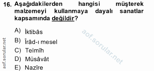 16. soru: Aşağıdakilerden hangisi müşterek malzemeyi kullanmaya dayalı sanatlar kapsamında değildir? A) Iktibâs B) Îrâd-i mesel…