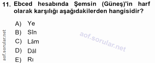 11. soru: Ebced hesabında Şemsin (Güneş)'in harf olarak karşılığı aşağıdakilerden hangisidir? A) Ye B) Sin C) Lâm D) Dâi E) RI