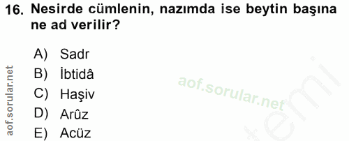 16. soru: Nesirde cümlenin, nazımda ise beytin başına ne ad verilir? A) Sadr B) Ibtidâ C) Haşiv D) Arûz E) Acüz