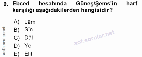 9. soru: Ebced hesabında Güneş/Şems'in harf karşılığı aşağıdakilerden hangisidir? A) Lâm B) Sîn C) Dâi D) Ye E) Elif