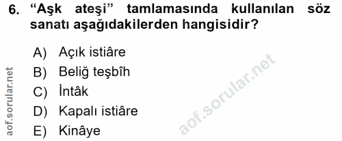 6. soru: "Aşk ateşi" tamlamasında kullanılan söz sanatı aşağıdakilerden hangisidir? A) Açık istiâre B) Beliğ teşbîh C) Intâk D…