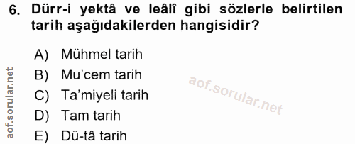6. soru: Dürr-i yektâ ve leâli gibi sözlerle belirtilen tarih aşağıdakilerden hangisidir? A) Mühmel tarih B) Mu'cem tarih C) T…