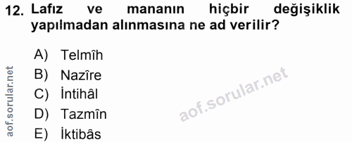 12. soru: Lafız ve mananın hiçbir değişiklik yapılmadan alınmasına ne ad verilir? A) Telmîh B) Nazîre C) intihâl D) Tazmîn E) I…