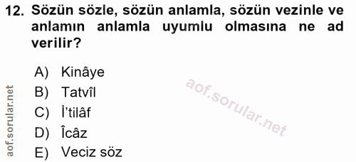 12. soru: Sözün sözle, sözün anlamla, sözün vezinle ve anlamın anlamla uyumlu olmasına ne ad verilir? A) Kinâye B) Tatvîl C) I'…