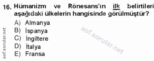 16. soru: Hümanizm ve Rönesans'ın ilk belirtileri aşağıdaki ülkelerin hangisinde görülmüştür? A) Almanya B) Ispanya C) Ingilter…