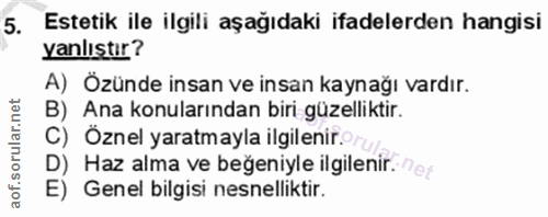 5. soru: Estetik ile ilgili aşağıdaki ifadelerden hangisi yanlıstır? A) Özünde insan ve insan kaynağı vardır. B) Ana konuların…