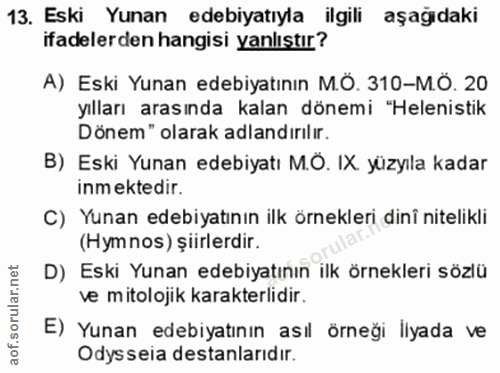 13. soru: Eski Yunan edebiyatıyla ilgili aşağıdaki ifadelerden hangisi yanlıştır? A) Eski Yunan edebiyatının M.Ö. 310-M.Ö. 20 y…