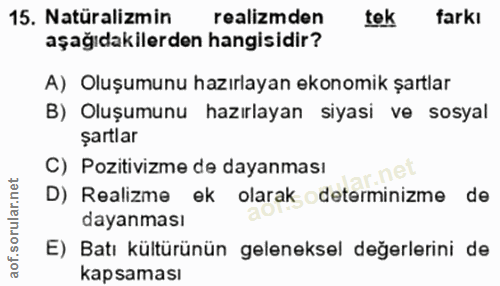 15. soru: Natüralizmin realizmden tek farkı aşağıdakilerden hangisidir? A) Oluşumunu hazırlayan ekonomik şartlar B) Oluşumunu h…