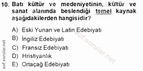10. soru: Batı kültür ve medeniyetinin, kültür ve sanat alanında beslendiği temel kaynak aşağıdakilerden hangisidir? A) Eski Yu…