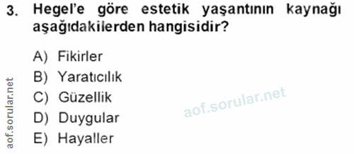 3. soru: Hegel'e göre estetik yaşantının kaynağı aşağıdakilerden hangisidir? A) Fikirler B) Yaratıcılık C) Güzellik D) Duygula…