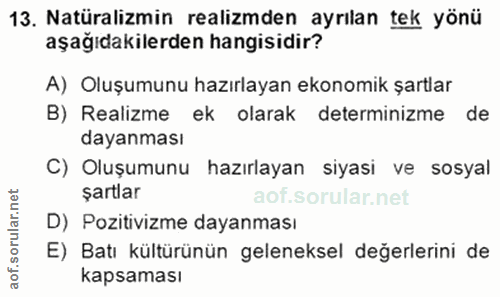 13. soru: Natüralizmin realizmden ayrılan tek yönü aşağıdakilerden hangisidir? A) Oluşumunu hazırlayan ekonomik şartlar B) Real…