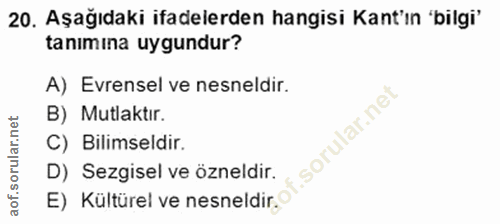 20. soru: Aşağıdaki ifadelerden hangisi Kant'ın 'bilgi' tanımına uygundur? A) Evrensel ve nesneldir. B) Mutlaktır. C) Bilimseld…
