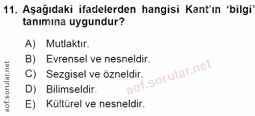 11. soru: Aşağıdaki ifadelerden hangisi Kant'ın 'bilgi' tanımina uygundur? A) Mutlaktır. B) Evrensel ve nesneldir. C) Sezgisel…