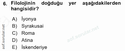 6. soru: Filolojinin doğduğu yer aşağıdakilerden hangisidir? A) Iyonya B) Syrakusai C) Roma D) Atina aof. E) Iskenderiye