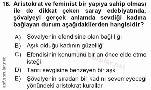 16. soru: Aristokrat ve feminist bir yapıya sahip olması ile de dikkat çeken saray edebiyatında, şövalyeyi gerçek anlamda sevdi…