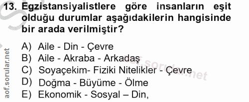 13. soru: Egzistansiyalistlere göre insanların eşit olduğu durumlar aşağıdakilerin hangisinde bir arada verilmiştir? A) Aile -…