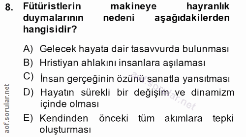 8. soru: Fütüristlerin makineye hayranlık duymalarının nedeni aşağıdakilerden hangisidir? A) Gelecek hayata dair tasavvurda bu…