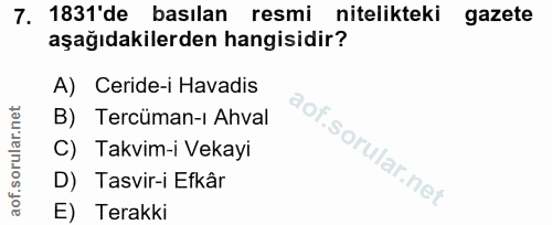 7. soru: 1831'de basılan resmi nitelikteki gazete aşağıdakilerden hangisidir? A) Ceride-i Havadis B) Tercüman-ı Ahval C) Takvi…