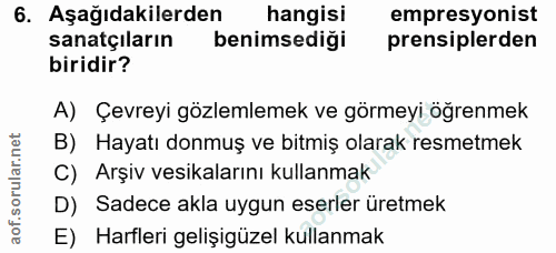 6. soru: Aşağıdakilerden hangisi empresyonist sanatçıların benimsediği prensiplerden biridir? A) Çevreyi gözlemlemek ve görmey…