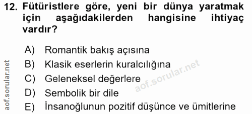 12. soru: Fütüristlere göre, yeni bir dünya yaratmak için aşağıdakilerden hangisine ihtiyaç vardır? A) Romantik bakış açısına B…