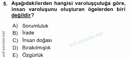 5. soru: Aşağıdakilerden hangisi varoluşçuluğa göre, insan varoluşunu oluşturan ögelerden biri değildir? A) Sorumluluk B) Irad…