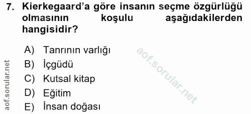 7. soru: Kierkegaard'a göre insanın seçme özgürlüğü olmasının koşulu aşağıdakilerden hangisidir? A) Tanrının varlığı B) Içgüdü…