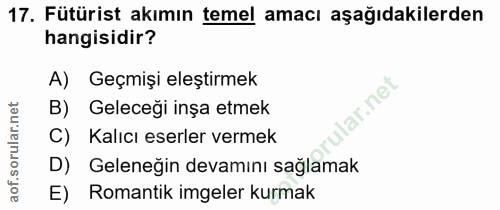 17. soru: Fütürist akımın temel amacı aşağıdakilerden hangisidir? A) Geçmişi eleştirmek lar.net B) Geleceği inşa etmek Kalıcı e…