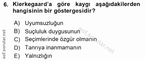 6. soru: Kierkegaard'a göre kaygı aşağıdakilerden hangisinin bir göstergesidir? A) Uyumsuzluğun B) Suçluluk duygusunun C) Seçi…
