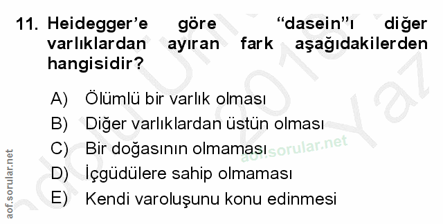 11. soru: Heidegger'e gore "dasein", diger varlıklardan ayıran fark aşağıdakilerden hangisidir? A) Ölümlü bir varlık olması B)…
