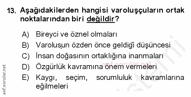 13. soru: Aşağıdakilerden hangisi varoluşçuların ortak noktalarından biri değildir? A) Bireyci ve öznel olmaları B) Varolusun ö…