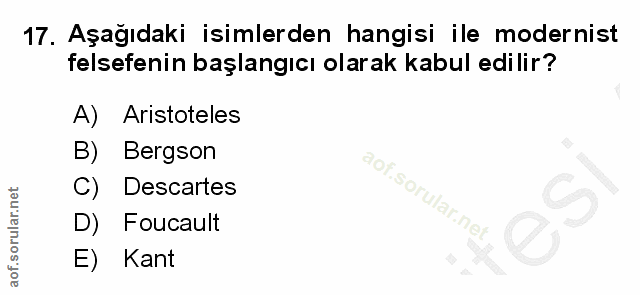 17. soru: Aşağıdaki isimlerden hangisi ile modernist felsefenin başlangıcı olarak kabul edilir? A) Aristoteles B) Bergson C) De…