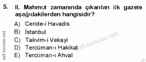 5. soru: II. Mahmut zamanında çıkarılan ilk gazete aşağıdakilerden hangisidir? A) Ceride-i Havadis B) Istanbul C) Takvim-i Vek…