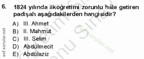 6. soru: 1824 yılında ilköğretimi zorunlu hâle getiren padişah aşağıdakilerden hangisidir? A) III. Ahmet B) II. Mahmut C) III.…