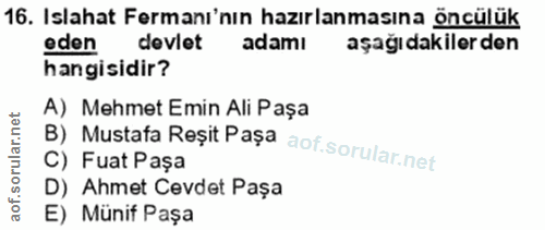 16. soru: Islahat Fermanı'nın hazırlanmasına öncülük eden devlet adamı aşağıdakiler den hangisidir? A) Mehmet Emin Ali Paşa B)…