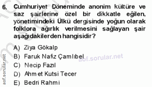 6. soru: Cumhuriyet Döneminde anonim kültüre ve saz şairlerine özel bir dikkatle eğilen, yönetimindeki Ulkü dergisinde yoğun o…