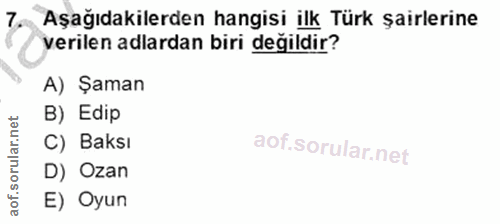 7. soru: Aşağıdakilerden hangisi ilk Türk şairlerine verilen adlardan biri değildir? A) Şaman B) Edip C) Baksı D) Ozan E) Oyun